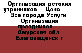 Организация детских утренников. › Цена ­ 900 - Все города Услуги » Организация праздников   . Амурская обл.,Благовещенск г.